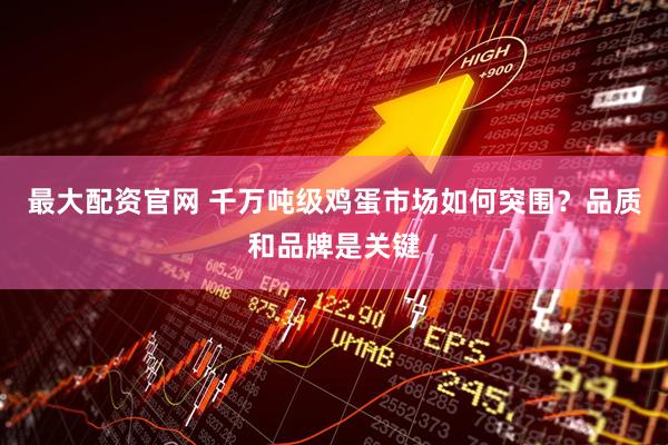 最大配资官网 千万吨级鸡蛋市场如何突围？品质和品牌是关键
