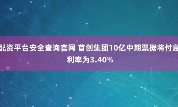 配资平台安全查询官网 首创集团10亿中期票据将付息 利率为3.40%