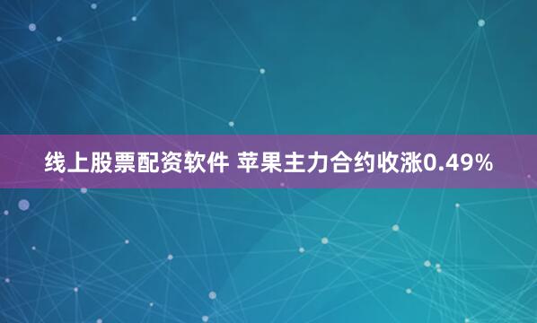 线上股票配资软件 苹果主力合约收涨0.49%