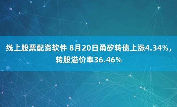 线上股票配资软件 8月20日甬矽转债上涨4.34%，转股溢价率36.46%
