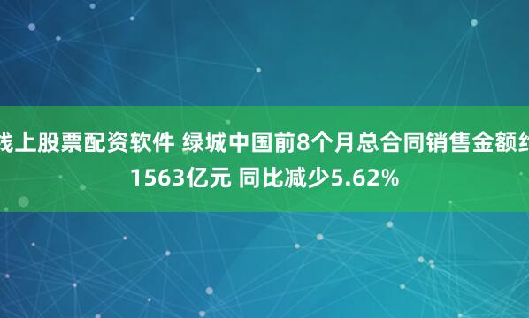 线上股票配资软件 绿城中国前8个月总合同销售金额约1563亿元 同比减少5.62%