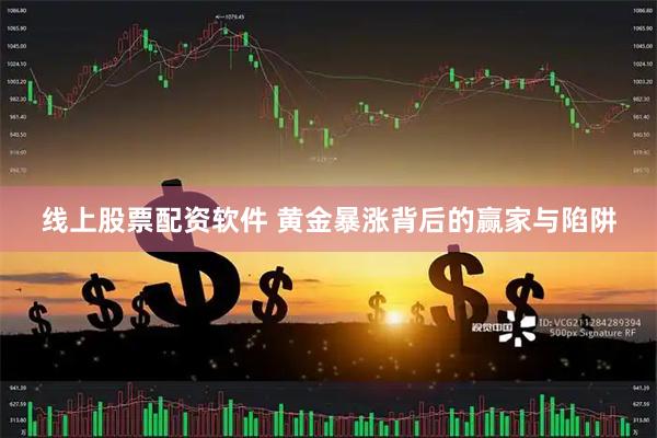 线上股票配资软件 黄金暴涨背后的赢家与陷阱