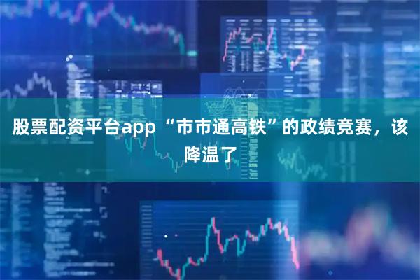 股票配资平台app “市市通高铁”的政绩竞赛，该降温了