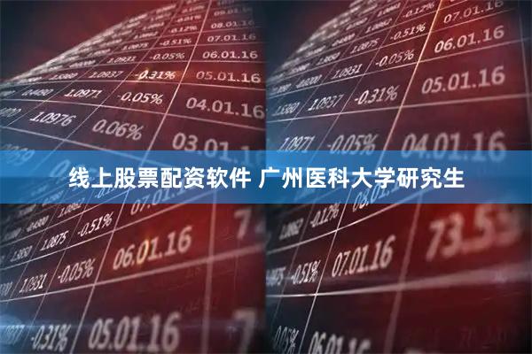 线上股票配资软件 广州医科大学研究生